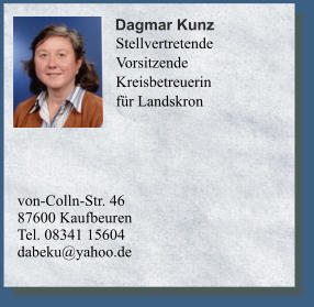 von-Colln-Str. 46 87600 Kaufbeuren 	 Tel. 08341 15604dabeku@yahoo.de	  Dagmar Kunz    Stellvertretende  Vorsitzende Kreisbetreuerin für Landskron